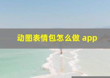 动图表情包怎么做 app